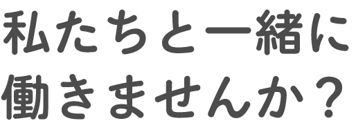 私たちと一緒に働きませんか？