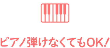 ピアノ弾けなくてもOK！