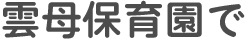 雲母保育園で
